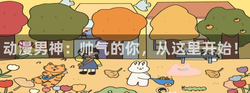 免费看羞羞动漫：动漫男神：帅气的你，从这里开始！