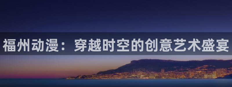 羞羞动漫的视频：福州动漫：穿越时空的创意艺术盛宴